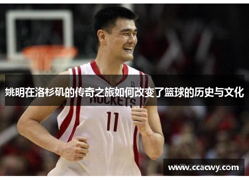 姚明在洛杉矶的传奇之旅如何改变了篮球的历史与文化