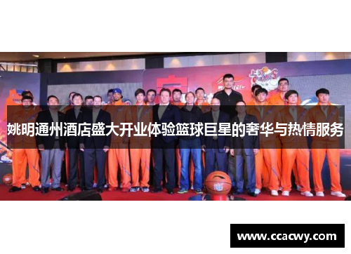 姚明通州酒店盛大开业体验篮球巨星的奢华与热情服务