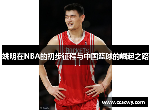 姚明在NBA的初步征程与中国篮球的崛起之路