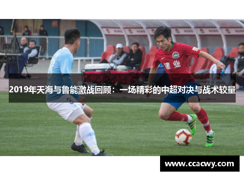 2019年天海与鲁能激战回顾：一场精彩的中超对决与战术较量