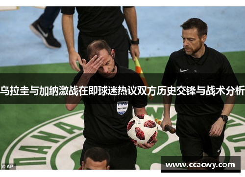 乌拉圭与加纳激战在即球迷热议双方历史交锋与战术分析