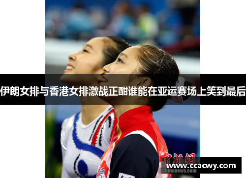 伊朗女排与香港女排激战正酣谁能在亚运赛场上笑到最后