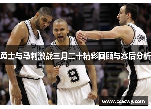 勇士与马刺激战三月二十精彩回顾与赛后分析