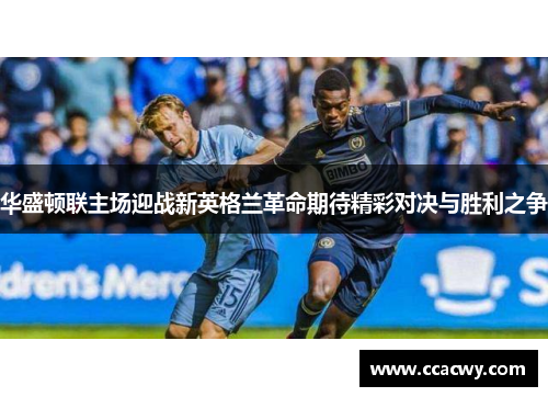 华盛顿联主场迎战新英格兰革命期待精彩对决与胜利之争