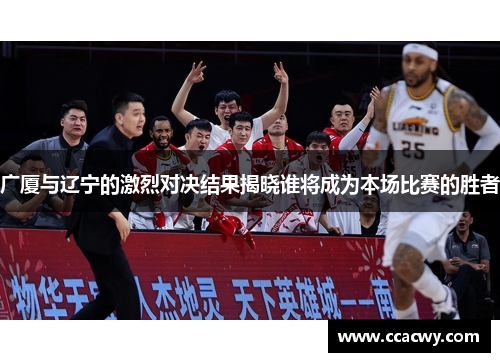 广厦与辽宁的激烈对决结果揭晓谁将成为本场比赛的胜者