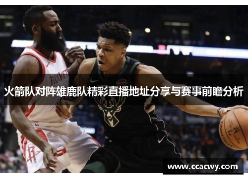 火箭队对阵雄鹿队精彩直播地址分享与赛事前瞻分析
