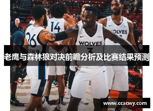 老鹰与森林狼对决前瞻分析及比赛结果预测