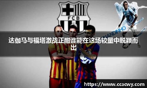 一竞技达伽马与福塔激战正酣谁能在这场较量中脱颖而出