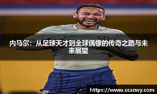 一竞技内马尔：从足球天才到全球偶像的传奇之路与未来展望